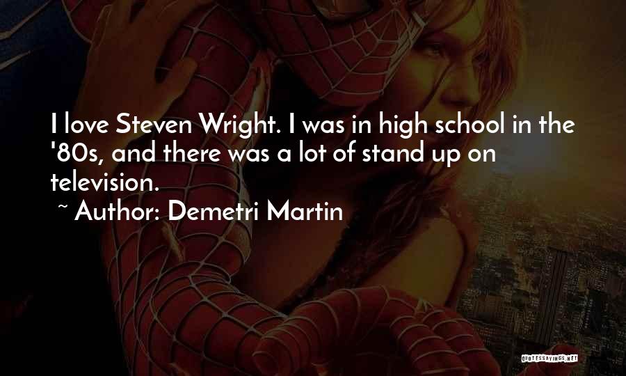 Demetri Martin Quotes: I Love Steven Wright. I Was In High School In The '80s, And There Was A Lot Of Stand Up
