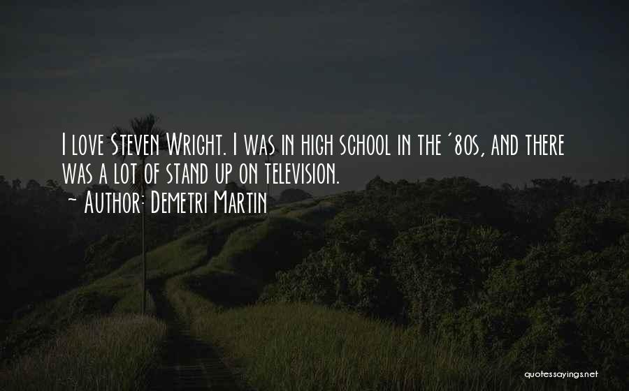 Demetri Martin Quotes: I Love Steven Wright. I Was In High School In The '80s, And There Was A Lot Of Stand Up