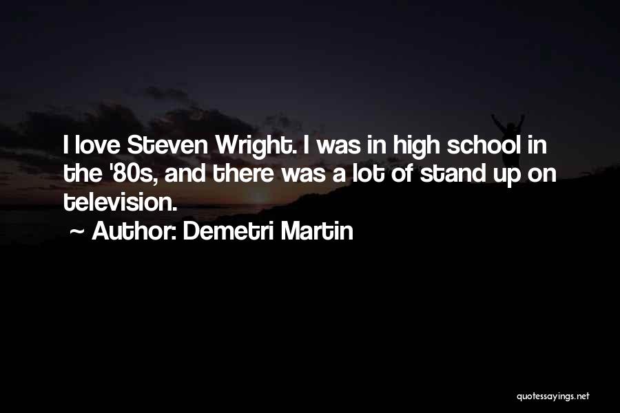 Demetri Martin Quotes: I Love Steven Wright. I Was In High School In The '80s, And There Was A Lot Of Stand Up