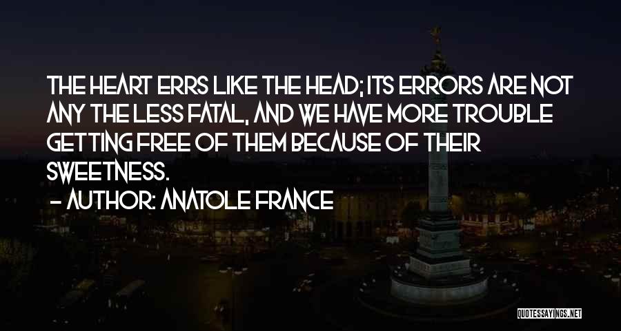 Anatole France Quotes: The Heart Errs Like The Head; Its Errors Are Not Any The Less Fatal, And We Have More Trouble Getting