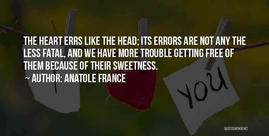 Anatole France Quotes: The Heart Errs Like The Head; Its Errors Are Not Any The Less Fatal, And We Have More Trouble Getting