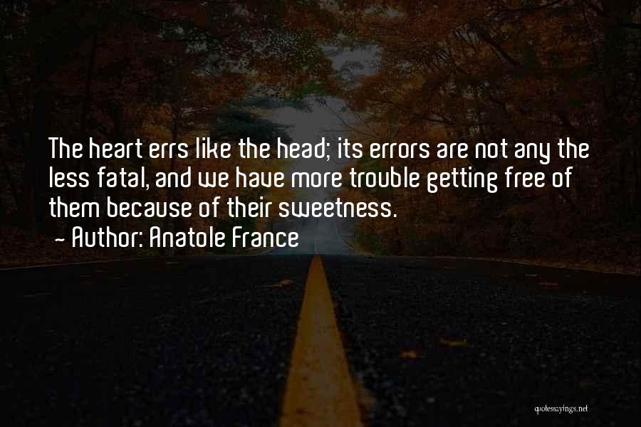 Anatole France Quotes: The Heart Errs Like The Head; Its Errors Are Not Any The Less Fatal, And We Have More Trouble Getting