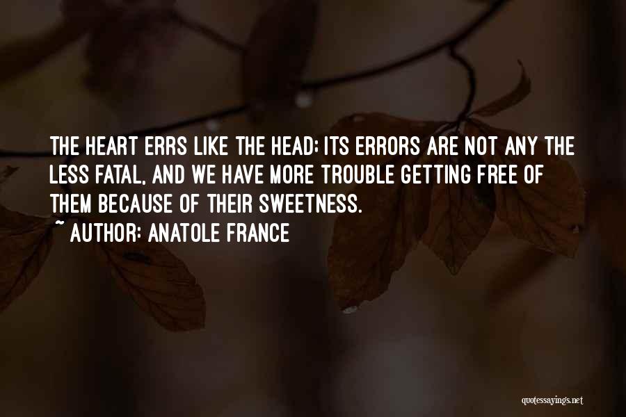 Anatole France Quotes: The Heart Errs Like The Head; Its Errors Are Not Any The Less Fatal, And We Have More Trouble Getting