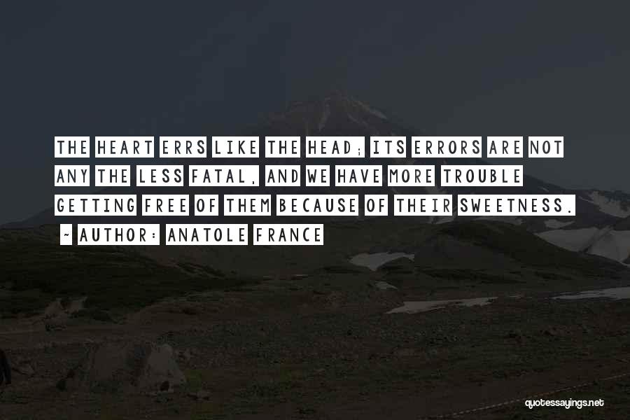 Anatole France Quotes: The Heart Errs Like The Head; Its Errors Are Not Any The Less Fatal, And We Have More Trouble Getting