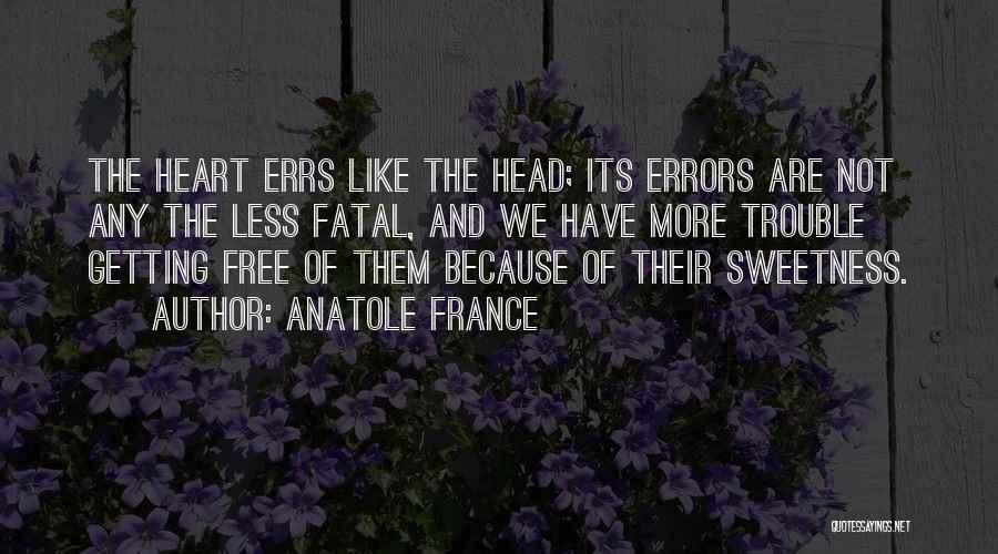 Anatole France Quotes: The Heart Errs Like The Head; Its Errors Are Not Any The Less Fatal, And We Have More Trouble Getting