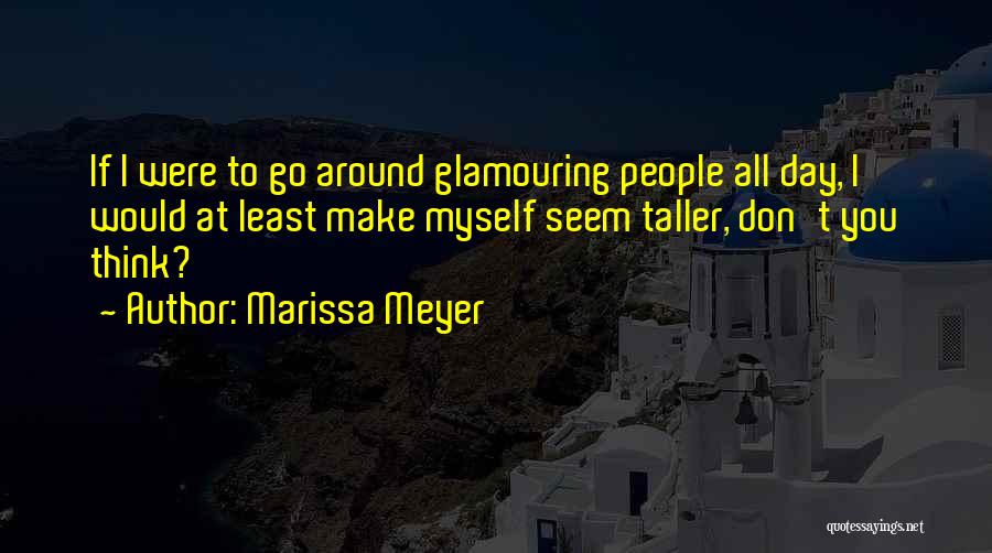 Marissa Meyer Quotes: If I Were To Go Around Glamouring People All Day, I Would At Least Make Myself Seem Taller, Don't You