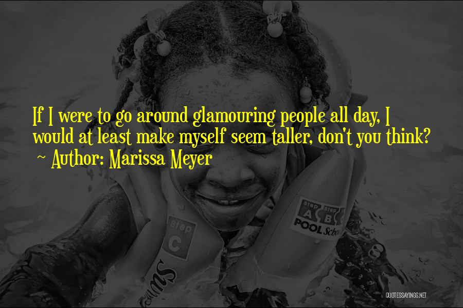 Marissa Meyer Quotes: If I Were To Go Around Glamouring People All Day, I Would At Least Make Myself Seem Taller, Don't You