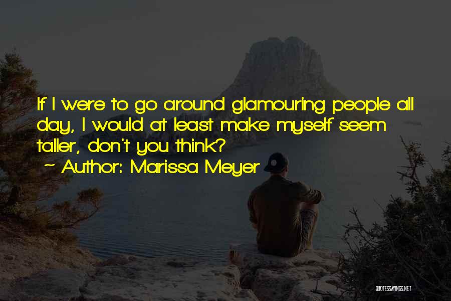 Marissa Meyer Quotes: If I Were To Go Around Glamouring People All Day, I Would At Least Make Myself Seem Taller, Don't You
