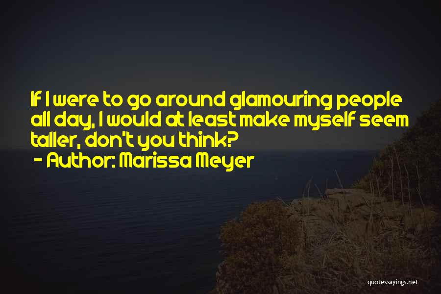 Marissa Meyer Quotes: If I Were To Go Around Glamouring People All Day, I Would At Least Make Myself Seem Taller, Don't You