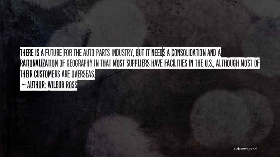 Wilbur Ross Quotes: There Is A Future For The Auto Parts Industry, But It Needs A Consolidation And A Rationalization Of Geography In