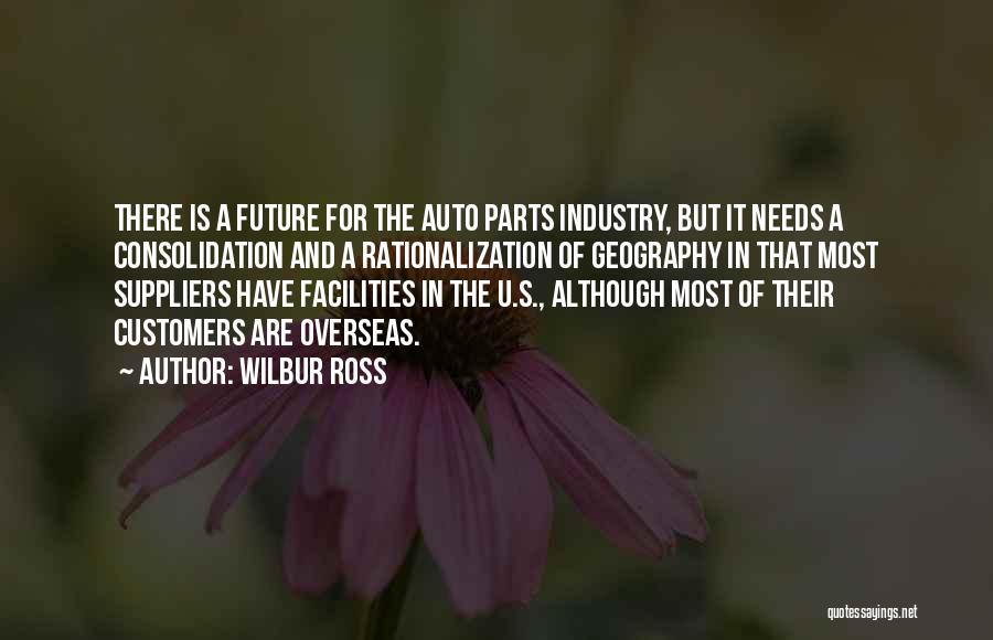 Wilbur Ross Quotes: There Is A Future For The Auto Parts Industry, But It Needs A Consolidation And A Rationalization Of Geography In