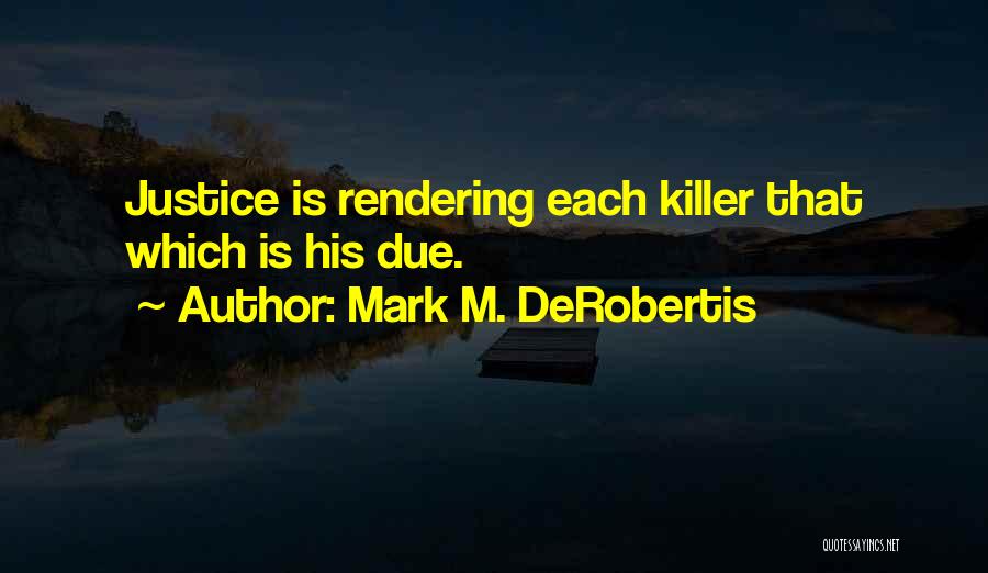 Mark M. DeRobertis Quotes: Justice Is Rendering Each Killer That Which Is His Due.