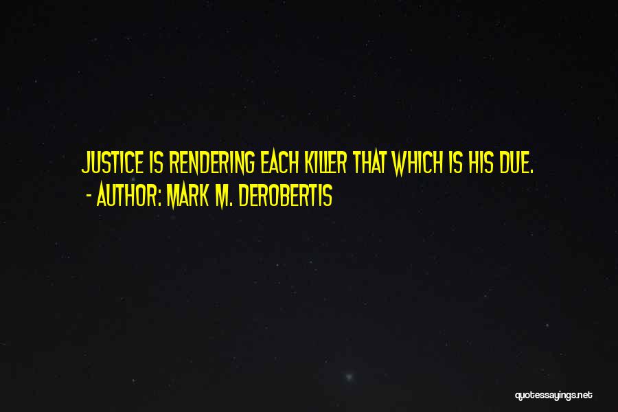 Mark M. DeRobertis Quotes: Justice Is Rendering Each Killer That Which Is His Due.