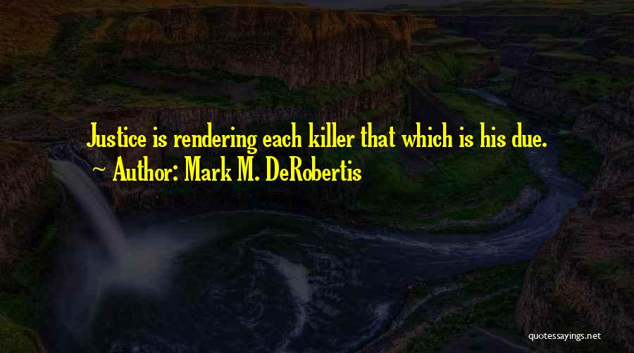 Mark M. DeRobertis Quotes: Justice Is Rendering Each Killer That Which Is His Due.