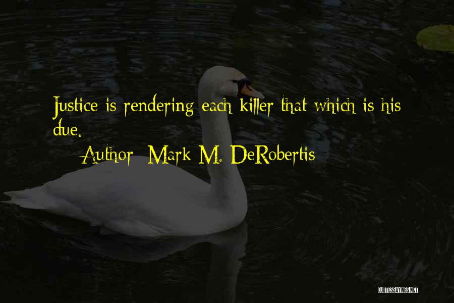 Mark M. DeRobertis Quotes: Justice Is Rendering Each Killer That Which Is His Due.