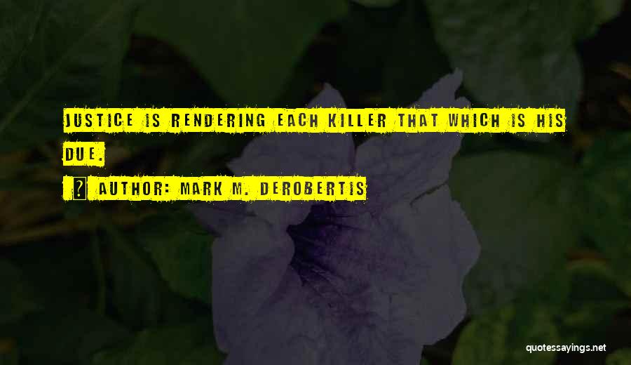 Mark M. DeRobertis Quotes: Justice Is Rendering Each Killer That Which Is His Due.