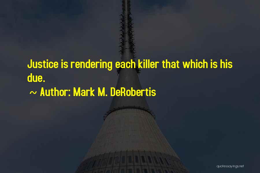 Mark M. DeRobertis Quotes: Justice Is Rendering Each Killer That Which Is His Due.