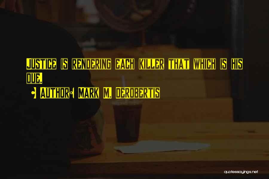 Mark M. DeRobertis Quotes: Justice Is Rendering Each Killer That Which Is His Due.