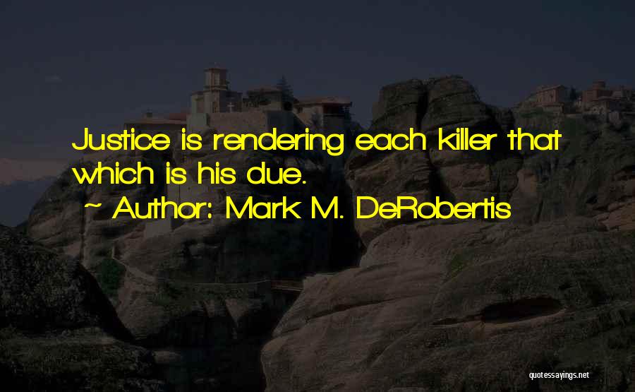 Mark M. DeRobertis Quotes: Justice Is Rendering Each Killer That Which Is His Due.