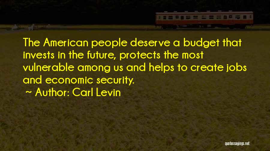 Carl Levin Quotes: The American People Deserve A Budget That Invests In The Future, Protects The Most Vulnerable Among Us And Helps To