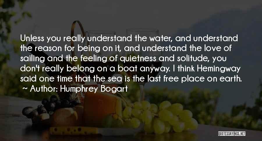 Humphrey Bogart Quotes: Unless You Really Understand The Water, And Understand The Reason For Being On It, And Understand The Love Of Sailing