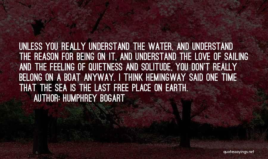 Humphrey Bogart Quotes: Unless You Really Understand The Water, And Understand The Reason For Being On It, And Understand The Love Of Sailing