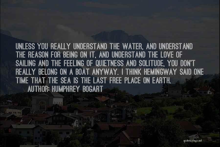 Humphrey Bogart Quotes: Unless You Really Understand The Water, And Understand The Reason For Being On It, And Understand The Love Of Sailing