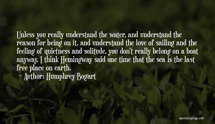 Humphrey Bogart Quotes: Unless You Really Understand The Water, And Understand The Reason For Being On It, And Understand The Love Of Sailing