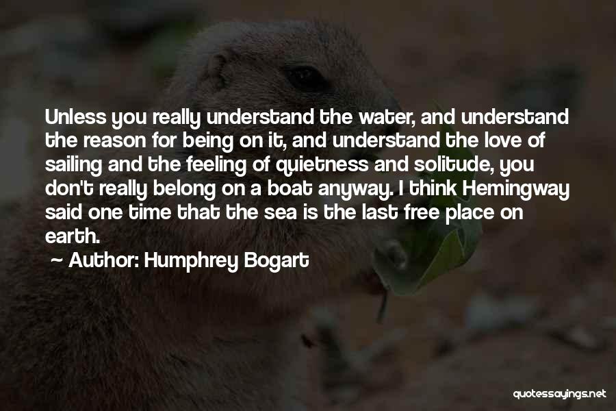 Humphrey Bogart Quotes: Unless You Really Understand The Water, And Understand The Reason For Being On It, And Understand The Love Of Sailing