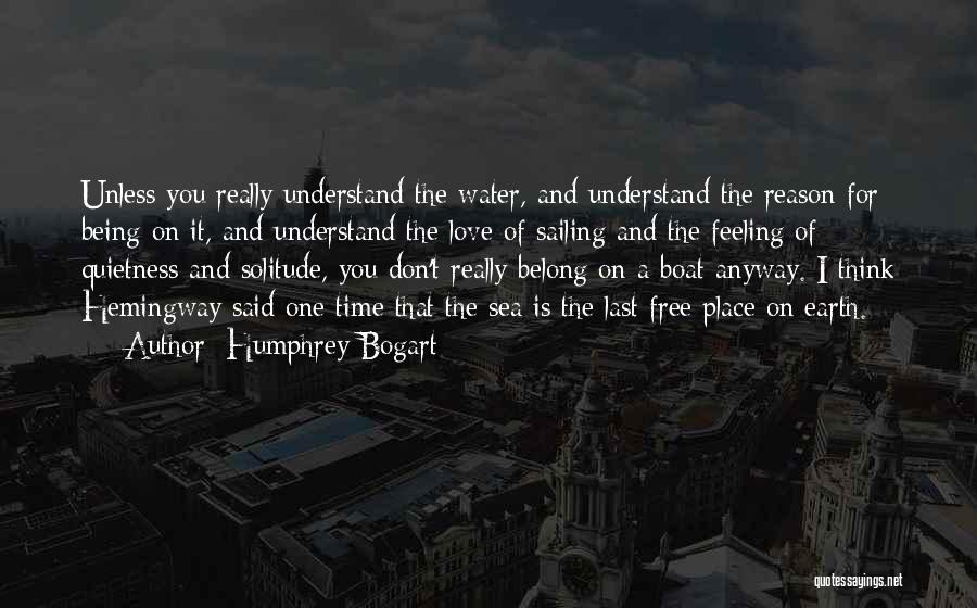 Humphrey Bogart Quotes: Unless You Really Understand The Water, And Understand The Reason For Being On It, And Understand The Love Of Sailing