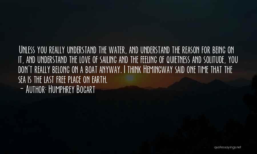 Humphrey Bogart Quotes: Unless You Really Understand The Water, And Understand The Reason For Being On It, And Understand The Love Of Sailing