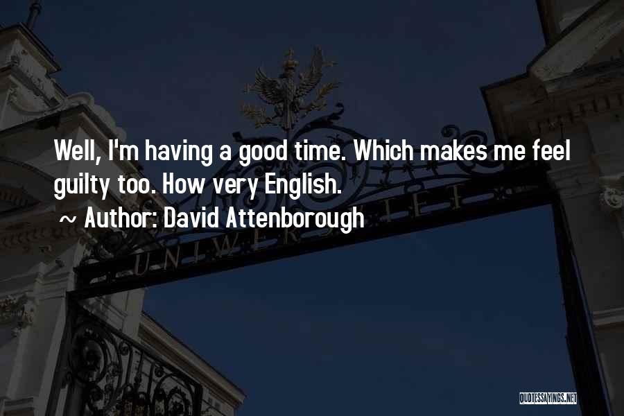 David Attenborough Quotes: Well, I'm Having A Good Time. Which Makes Me Feel Guilty Too. How Very English.