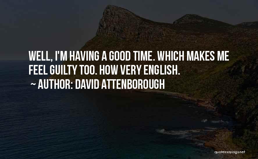 David Attenborough Quotes: Well, I'm Having A Good Time. Which Makes Me Feel Guilty Too. How Very English.