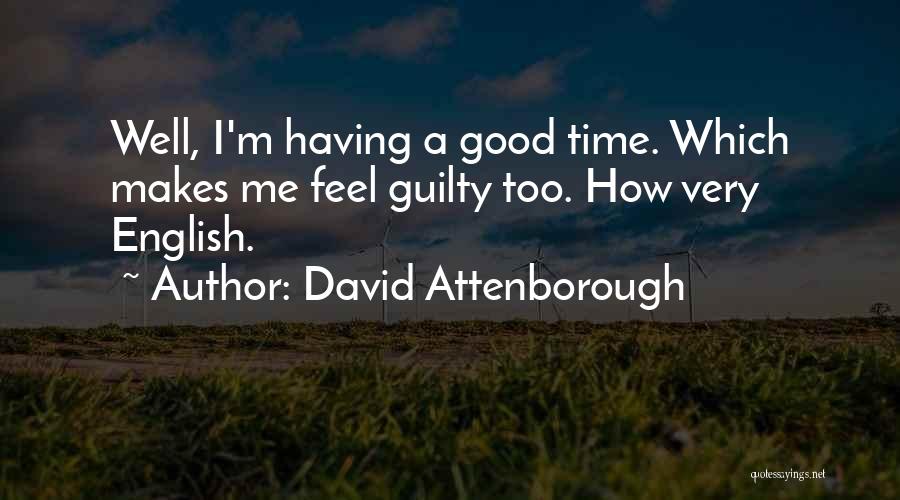 David Attenborough Quotes: Well, I'm Having A Good Time. Which Makes Me Feel Guilty Too. How Very English.