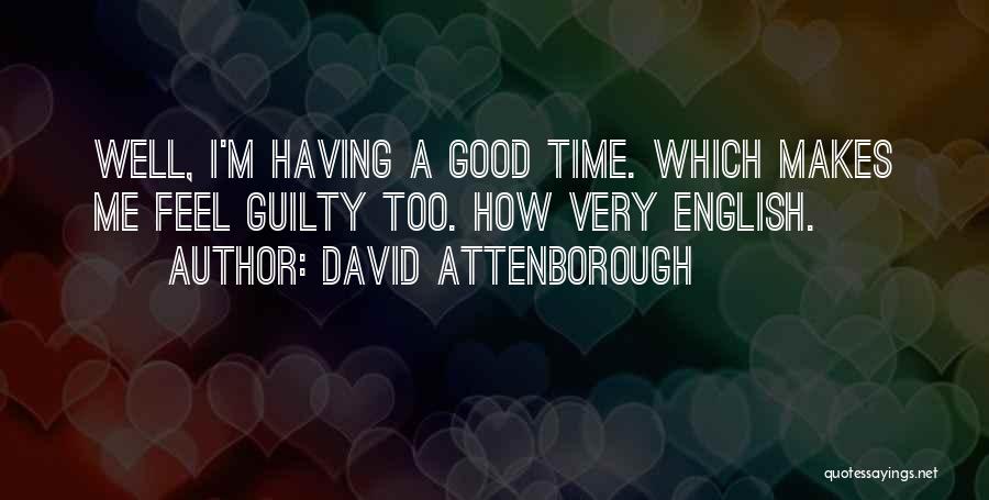 David Attenborough Quotes: Well, I'm Having A Good Time. Which Makes Me Feel Guilty Too. How Very English.