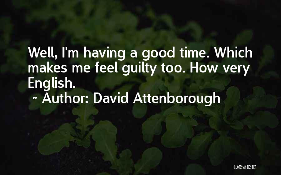 David Attenborough Quotes: Well, I'm Having A Good Time. Which Makes Me Feel Guilty Too. How Very English.