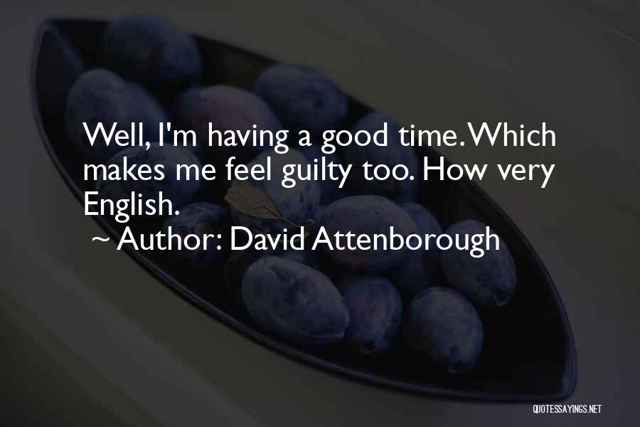 David Attenborough Quotes: Well, I'm Having A Good Time. Which Makes Me Feel Guilty Too. How Very English.