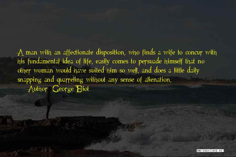 George Eliot Quotes: A Man With An Affectionate Disposition, Who Finds A Wife To Concur With His Fundamental Idea Of Life, Easily Comes