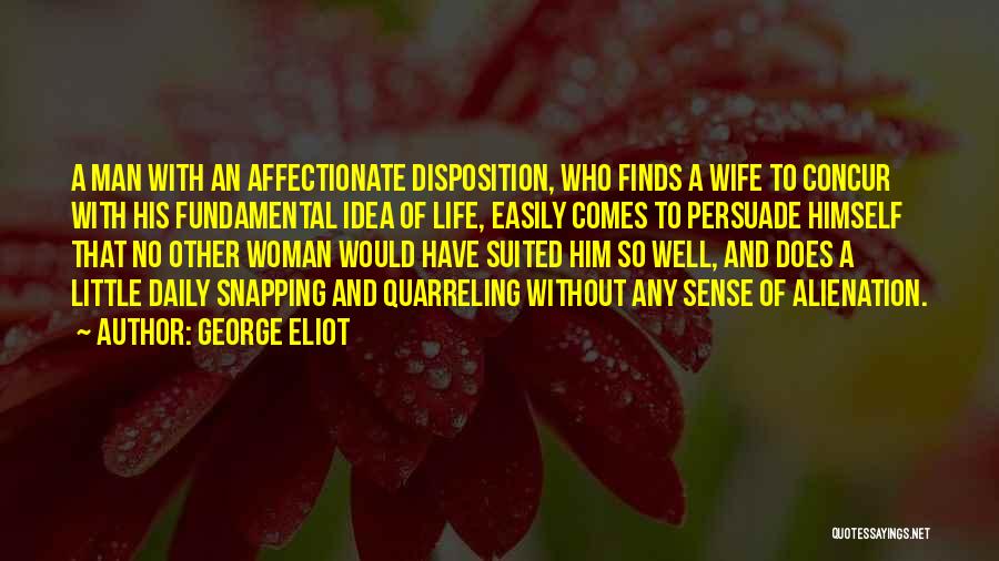 George Eliot Quotes: A Man With An Affectionate Disposition, Who Finds A Wife To Concur With His Fundamental Idea Of Life, Easily Comes