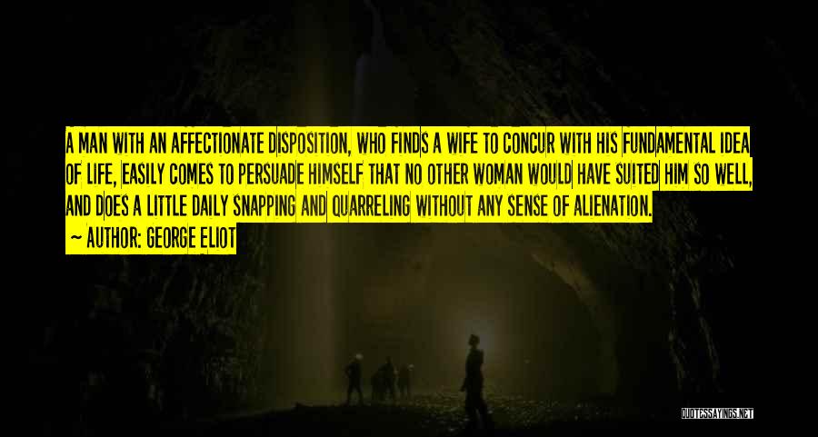 George Eliot Quotes: A Man With An Affectionate Disposition, Who Finds A Wife To Concur With His Fundamental Idea Of Life, Easily Comes