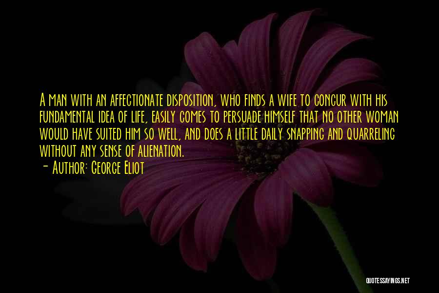 George Eliot Quotes: A Man With An Affectionate Disposition, Who Finds A Wife To Concur With His Fundamental Idea Of Life, Easily Comes