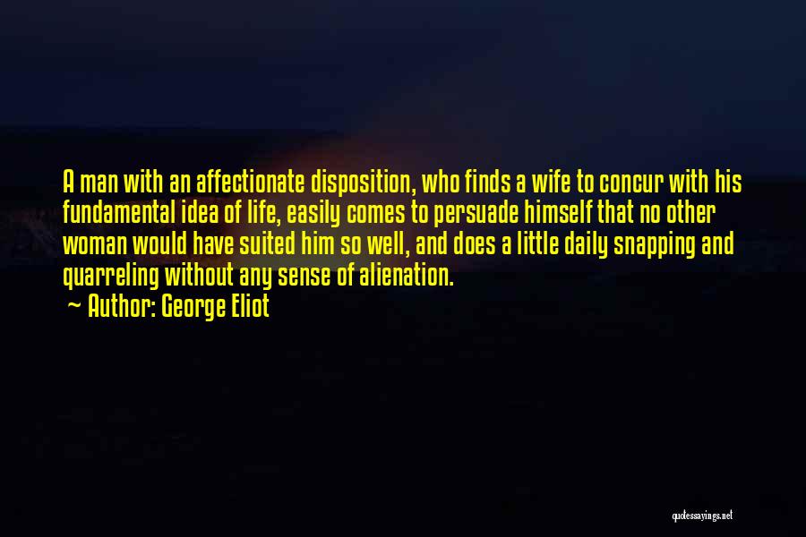 George Eliot Quotes: A Man With An Affectionate Disposition, Who Finds A Wife To Concur With His Fundamental Idea Of Life, Easily Comes