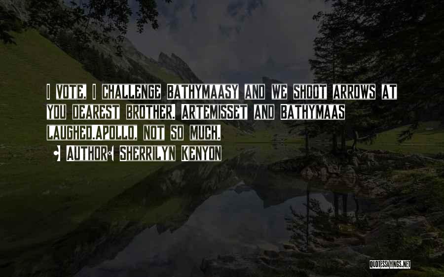 Sherrilyn Kenyon Quotes: I Vote, I Challenge Bathymaasy And We Shoot Arrows At You Dearest Brother. Artemisset And Bathymaas Laughed.apollo, Not So Much.