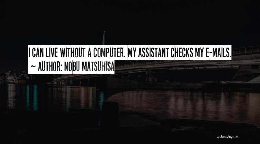 Nobu Matsuhisa Quotes: I Can Live Without A Computer. My Assistant Checks My E-mails.