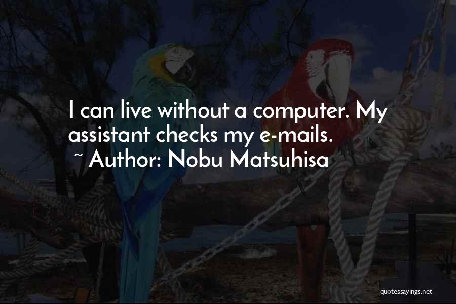 Nobu Matsuhisa Quotes: I Can Live Without A Computer. My Assistant Checks My E-mails.