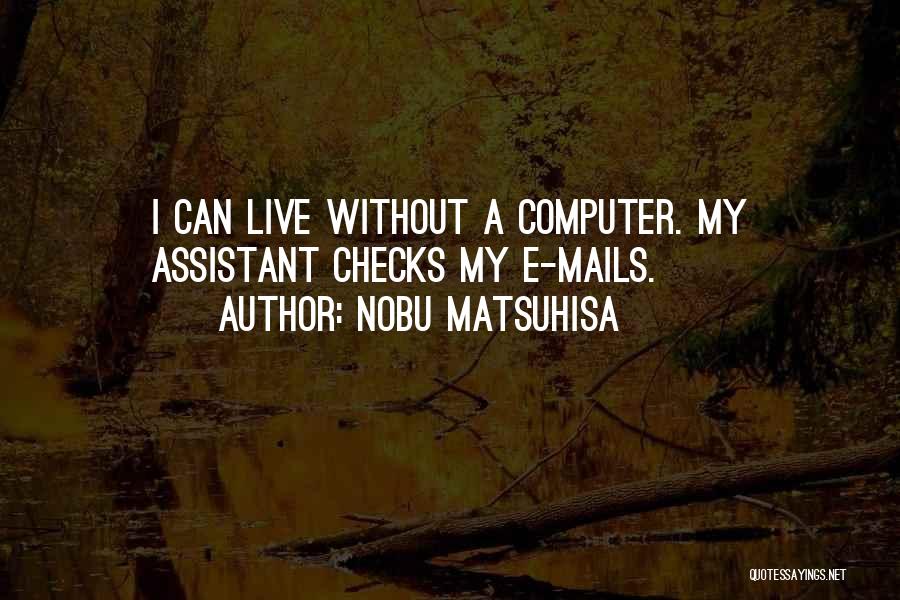 Nobu Matsuhisa Quotes: I Can Live Without A Computer. My Assistant Checks My E-mails.