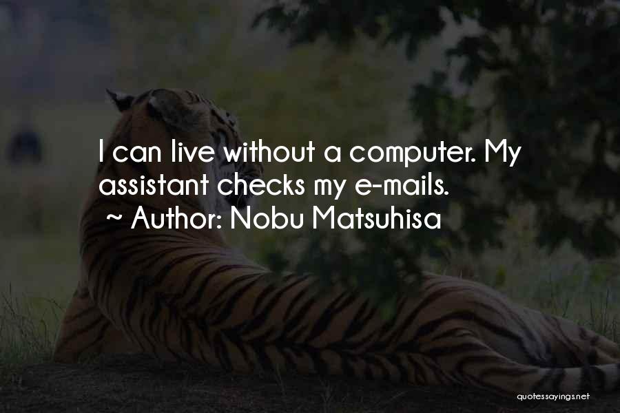 Nobu Matsuhisa Quotes: I Can Live Without A Computer. My Assistant Checks My E-mails.