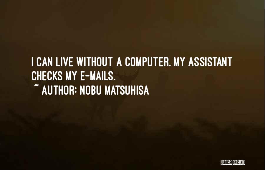 Nobu Matsuhisa Quotes: I Can Live Without A Computer. My Assistant Checks My E-mails.