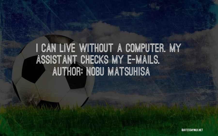 Nobu Matsuhisa Quotes: I Can Live Without A Computer. My Assistant Checks My E-mails.