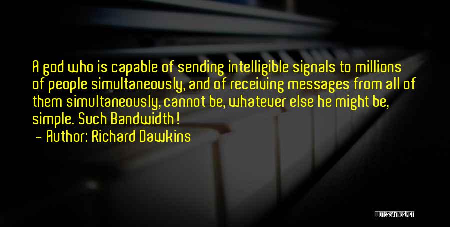 Richard Dawkins Quotes: A God Who Is Capable Of Sending Intelligible Signals To Millions Of People Simultaneously, And Of Receiving Messages From All